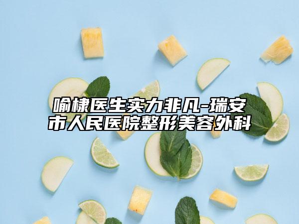 喻棣醫(yī)生實(shí)力非凡-瑞安市人民醫(yī)院整形美容外科
