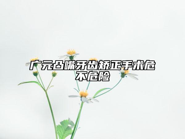 廣元凸嘴牙齒矯正手術(shù)危不危險(xiǎn)
