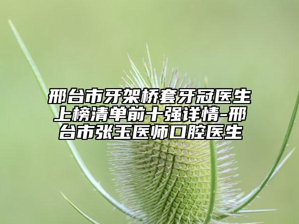 邢臺(tái)市牙架橋套牙冠醫(yī)生上榜清單前十強(qiáng)詳情-邢臺(tái)市張玉醫(yī)師口腔醫(yī)生
