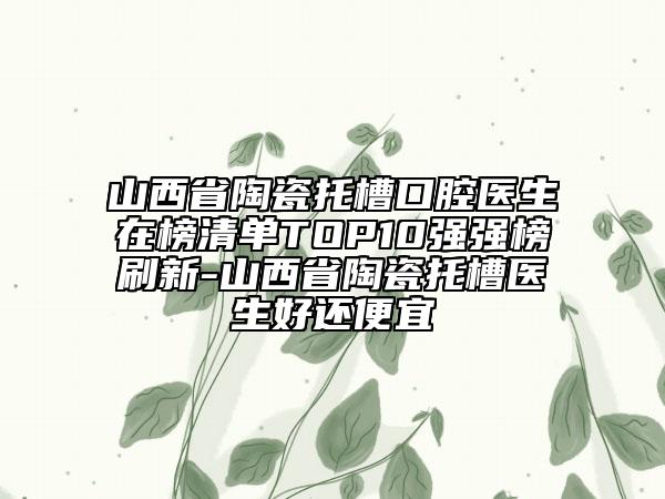 山西省陶瓷托槽口腔醫(yī)生在榜清單TOP10強(qiáng)強(qiáng)榜刷新-山西省陶瓷托槽醫(yī)生好還便宜