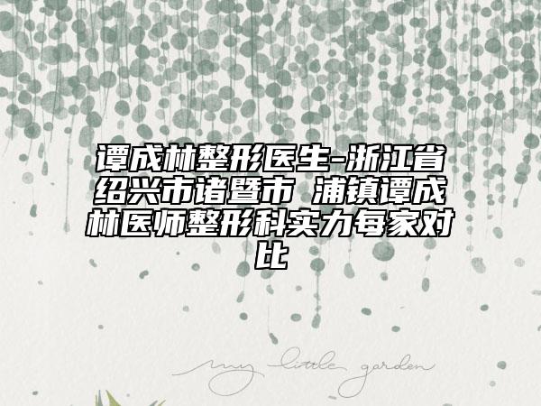 譚成林整形醫(yī)生-浙江省紹興市諸暨市浬浦鎮(zhèn)譚成林醫(yī)師整形科實力每家對比