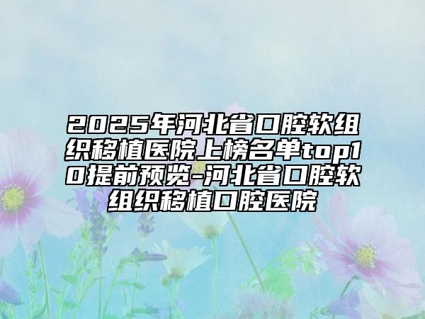 2025年河北省口腔軟組織移植醫(yī)院上榜名單top10提前預(yù)覽-河北省口腔軟組織移植口腔醫(yī)院
