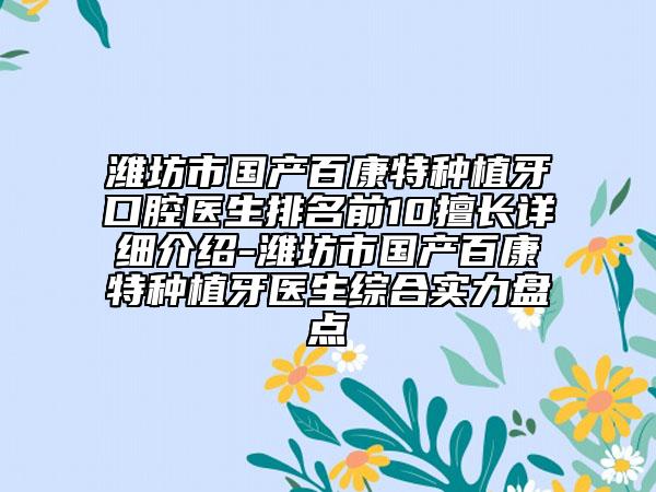 濰坊市國(guó)產(chǎn)百康特種植牙口腔醫(yī)生排名前10擅長(zhǎng)詳細(xì)介紹-濰坊市國(guó)產(chǎn)百康特種植牙醫(yī)生綜合實(shí)力盤點(diǎn)