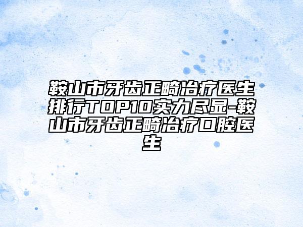 鞍山市牙齒正畸冶療醫(yī)生排行TOP10實(shí)力盡顯-鞍山市牙齒正畸冶療口腔醫(yī)生