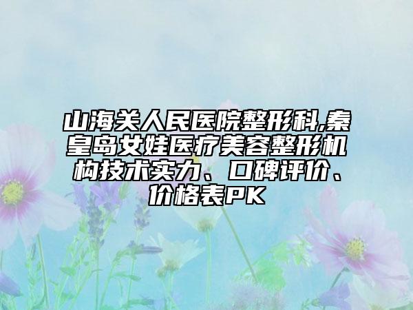 山海關(guān)人民醫(yī)院整形科,秦皇島女娃醫(yī)療美容整形機(jī)構(gòu)技術(shù)實(shí)力、口碑評(píng)價(jià)、價(jià)格表PK