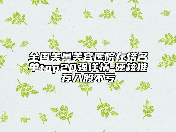 全國美鼻美容醫(yī)院在榜名單top20強(qiáng)詳情-硬核推薦入股不虧