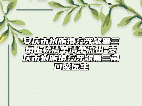 安慶市樹脂填充牙齦黑三角上榜清單清單流出-安慶市樹脂填充牙齦黑三角口腔醫(yī)生