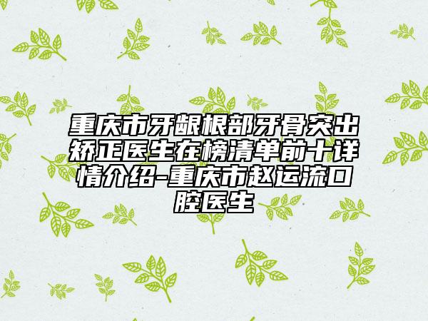 重慶市牙齦根部牙骨突出矯正醫(yī)生在榜清單前十詳情介紹-重慶市趙運流口腔醫(yī)生