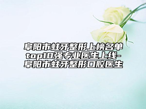 阜陽(yáng)市蛀牙整形上榜名單top10強(qiáng)專業(yè)醫(yī)生上線-阜陽(yáng)市蛀牙整形口腔醫(yī)生