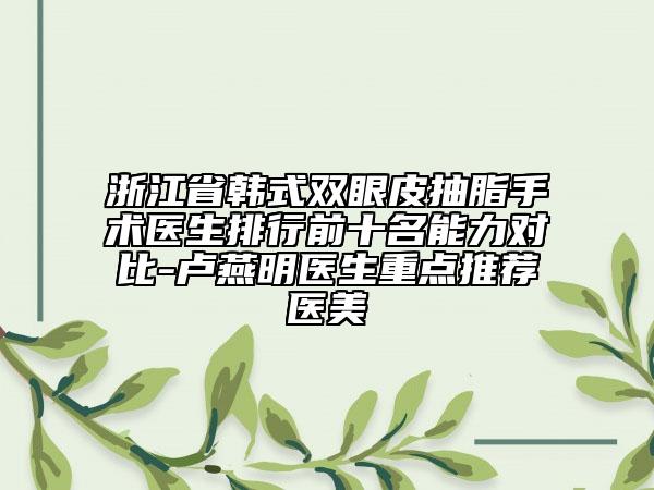 浙江省韓式雙眼皮抽脂手術(shù)醫(yī)生排行前十名能力對(duì)比-盧燕明醫(yī)生重點(diǎn)推薦醫(yī)美