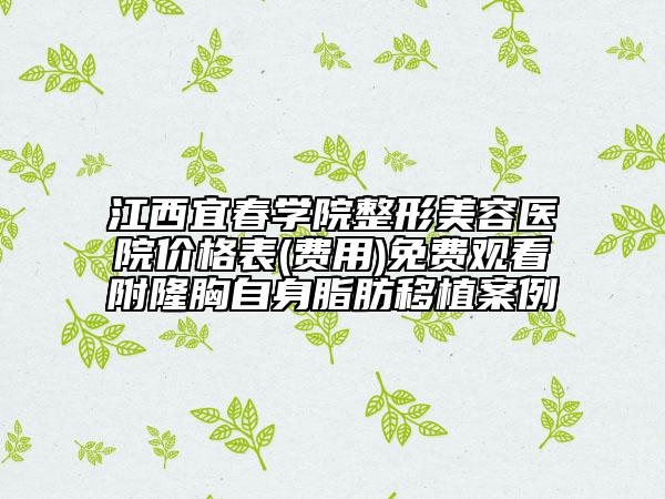 江西宜春學(xué)院整形美容醫(yī)院價(jià)格表(費(fèi)用)免費(fèi)觀看附隆胸自身脂肪移植案例