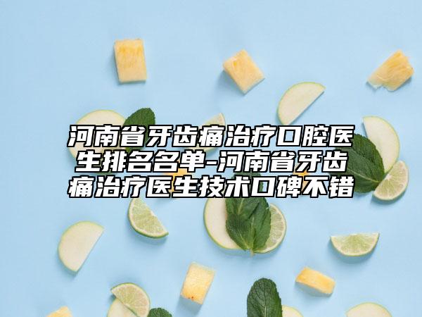 河南省牙齒痛治療口腔醫(yī)生排名名單-河南省牙齒痛治療醫(yī)生技術(shù)口碑不錯(cuò)