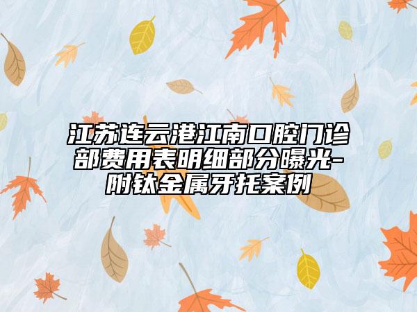 江蘇連云港江南口腔門診部費(fèi)用表明細(xì)部分曝光-附鈦金屬牙托案例