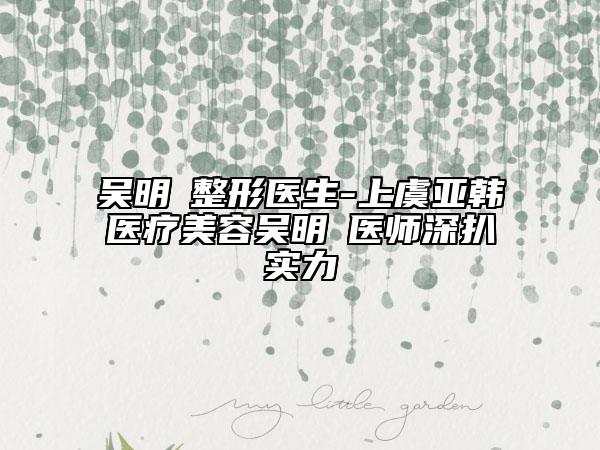 吳明埈整形醫(yī)生-上虞亞韓醫(yī)療美容吳明埈醫(yī)師深扒實(shí)力