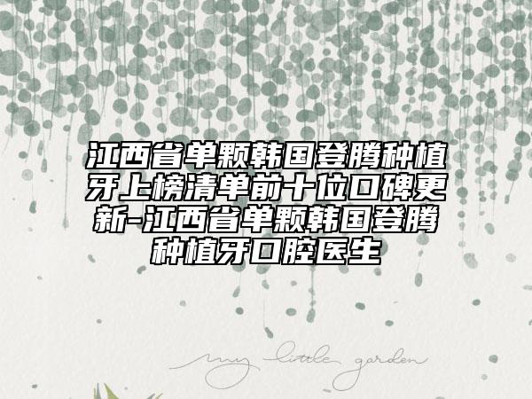 江西省單顆韓國登騰種植牙上榜清單前十位口碑更新-江西省單顆韓國登騰種植牙口腔醫(yī)生