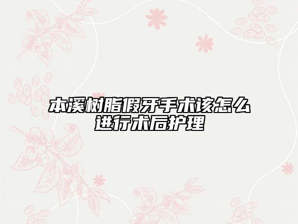 本溪樹脂假牙手術(shù)該怎么進(jìn)行術(shù)后護(hù)理