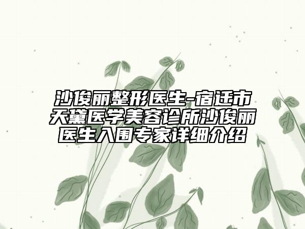 沙俊麗整形醫(yī)生-宿遷市天黛醫(yī)學美容診所沙俊麗醫(yī)生入圍專家詳細介紹