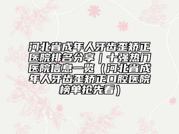 河北省成年人牙齒歪矯正醫(yī)院排名分享｜十強(qiáng)熱門醫(yī)院信息一覽（河北省成年人牙齒歪矯正口腔醫(yī)院榜單搶先看）