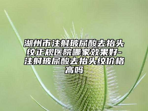 湖州市注射玻尿酸去抬頭紋正規(guī)醫(yī)院哪家效果好-注射玻尿酸去抬頭紋價(jià)格高嗎