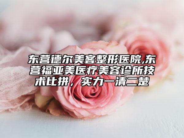 東營(yíng)德?tīng)柮揽驼吾t(yī)院,東營(yíng)福亞美醫(yī)療美容診所技術(shù)比拼，實(shí)力一清二楚