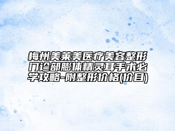 梅州美萊美醫(yī)療美容整形門診部膨體精靈耳手術(shù)必學攻略-附整形價格(價目)