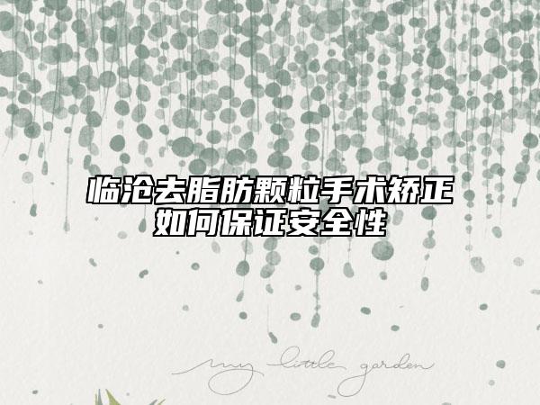 臨滄去脂肪顆粒手術(shù)矯正如何保證安全性