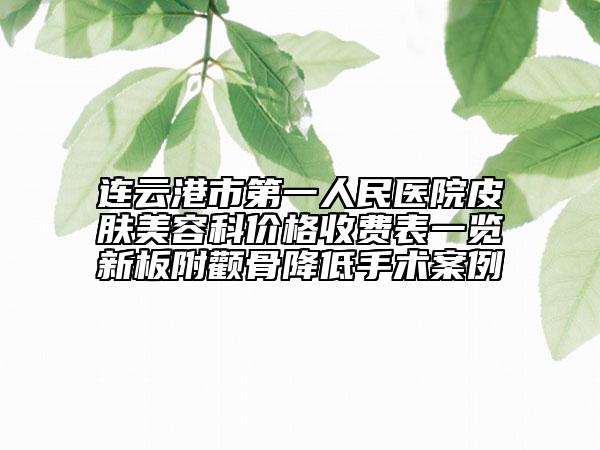 連云港市第一人民醫(yī)院皮膚美容科價(jià)格收費(fèi)表一覽新板附顴骨降低手術(shù)案例