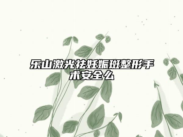 樂山激光祛妊娠斑整形手術(shù)安全么
