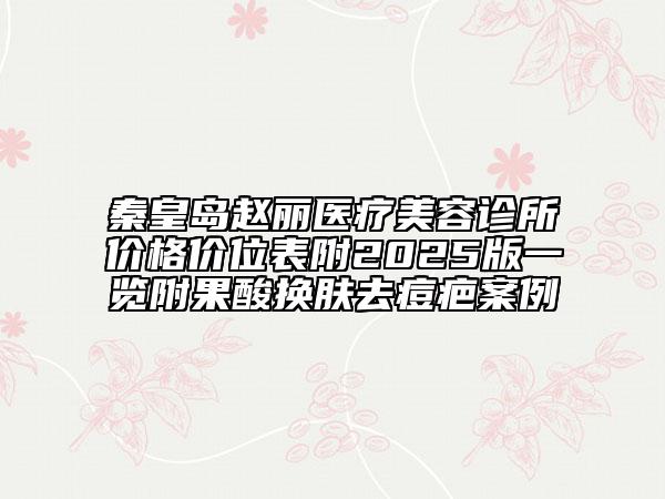 秦皇島趙麗醫(yī)療美容診所價格價位表附2025版一覽附果酸換膚去痘疤案例