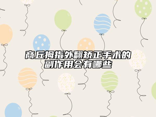商丘拇指外翻矯正手術(shù)的副作用會有哪些