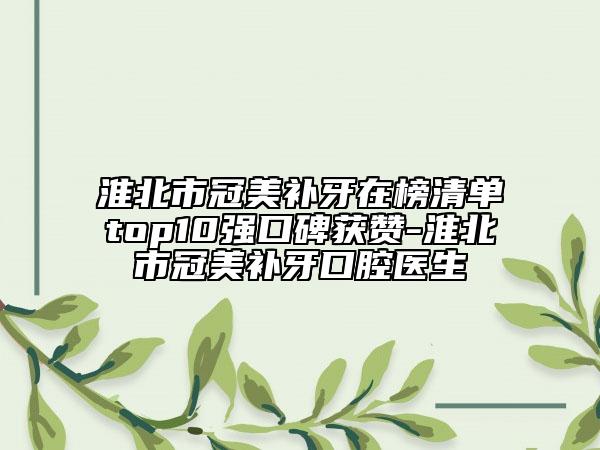 淮北市冠美補(bǔ)牙在榜清單top10強(qiáng)口碑獲贊-淮北市冠美補(bǔ)牙口腔醫(yī)生