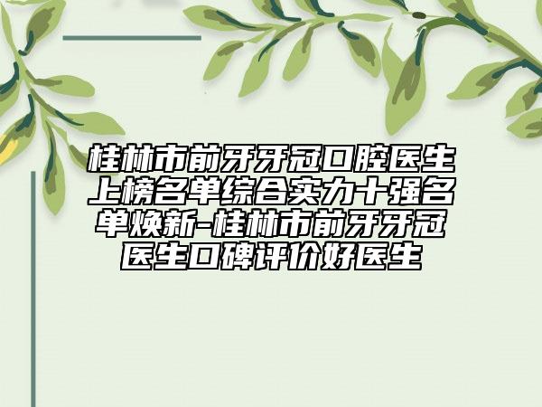 桂林市前牙牙冠口腔醫(yī)生上榜名單綜合實力十強名單煥新-桂林市前牙牙冠醫(yī)生口碑評價好醫(yī)生