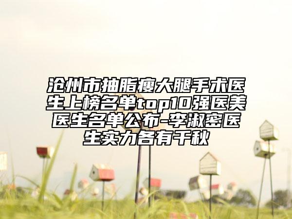 滄州市抽脂瘦大腿手術(shù)醫(yī)生上榜名單top10強(qiáng)醫(yī)美醫(yī)生名單公布-李淑密醫(yī)生實(shí)力各有千秋