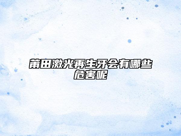 莆田激光再生牙會有哪些危害呢