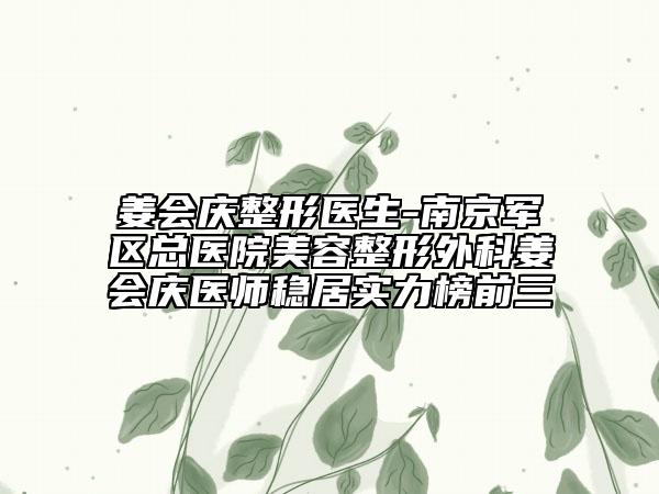 姜會慶整形醫(yī)生-南京軍區(qū)總醫(yī)院美容整形外科姜會慶醫(yī)師穩(wěn)居實力榜前三