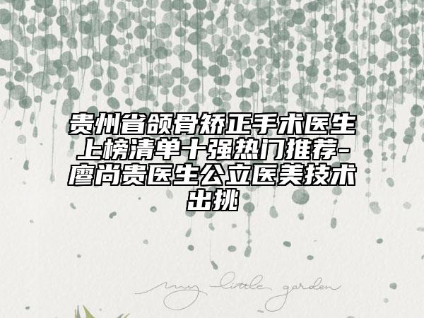 貴州省頜骨矯正手術(shù)醫(yī)生上榜清單十強(qiáng)熱門推薦-廖尚貴醫(yī)生公立醫(yī)美技術(shù)出挑