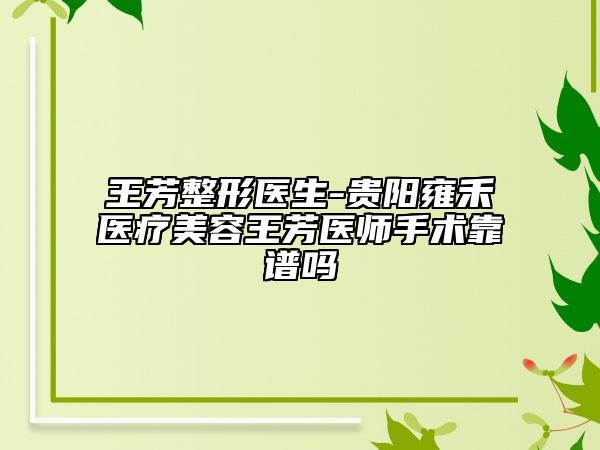 王芳整形醫(yī)生-貴陽雍禾醫(yī)療美容王芳醫(yī)師手術靠譜嗎
