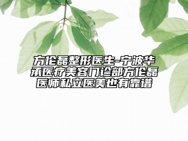 方倫磊整形醫(yī)生-寧波華承醫(yī)療美容門診部方倫磊醫(yī)師私立醫(yī)美也有靠譜