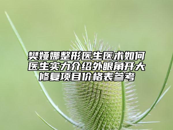 樊婭娜整形醫(yī)生醫(yī)術(shù)如何醫(yī)生實(shí)力介紹外眼角開大修復(fù)項(xiàng)目?jī)r(jià)格表參考
