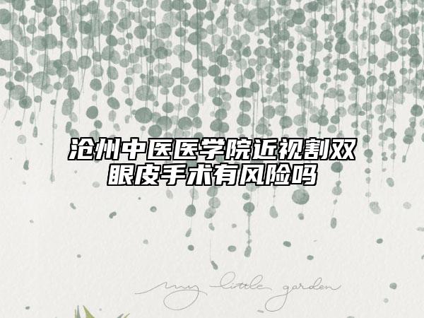 滄州中醫(yī)醫(yī)學(xué)院近視割雙眼皮手術(shù)有風(fēng)險嗎