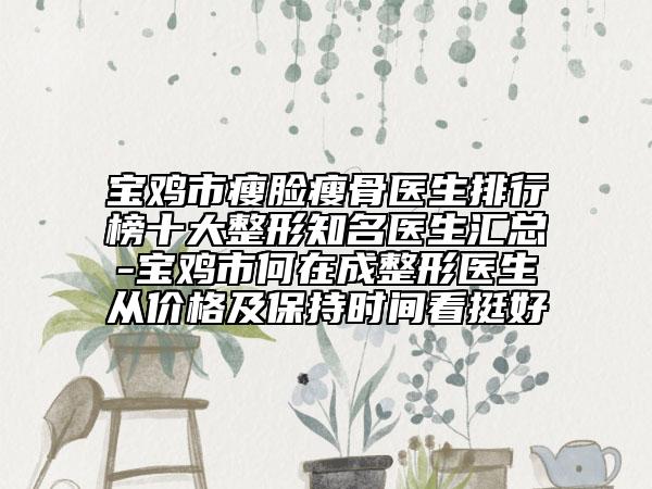 寶雞市瘦臉瘦骨醫(yī)生排行榜十大整形知名醫(yī)生匯總-寶雞市何在成整形醫(yī)生從價(jià)格及保持時(shí)間看挺好