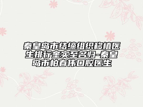 秦皇島市結(jié)締組織移植醫(yī)生排行奎實至名歸-秦皇島市柏春偉口腔醫(yī)生