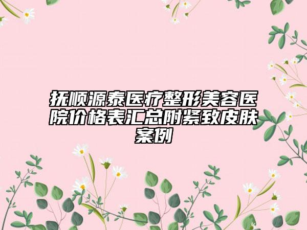 撫順源泰醫(yī)療整形美容醫(yī)院價格表匯總附緊致皮膚案例