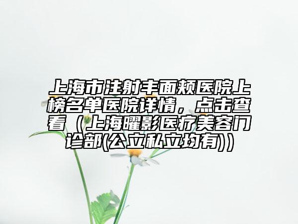 上海市注射豐面頰醫(yī)院上榜名單醫(yī)院詳情，點擊查看（上海曜影醫(yī)療美容門診部(公立私立均有)）
