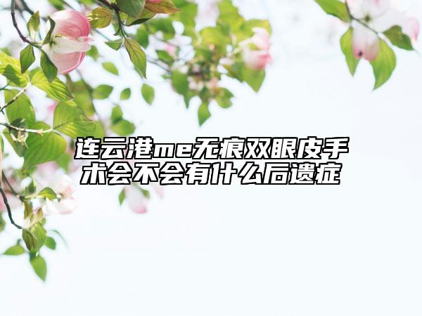 連云港me無痕雙眼皮手術(shù)會不會有什么后遺癥
