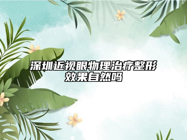 深圳近視眼物理治療整形效果自然嗎