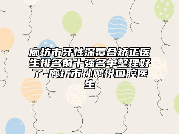 廊坊市牙性深覆合矯正醫(yī)生排名前十強名單整理好了-廊坊市孫鵬悅口腔醫(yī)生