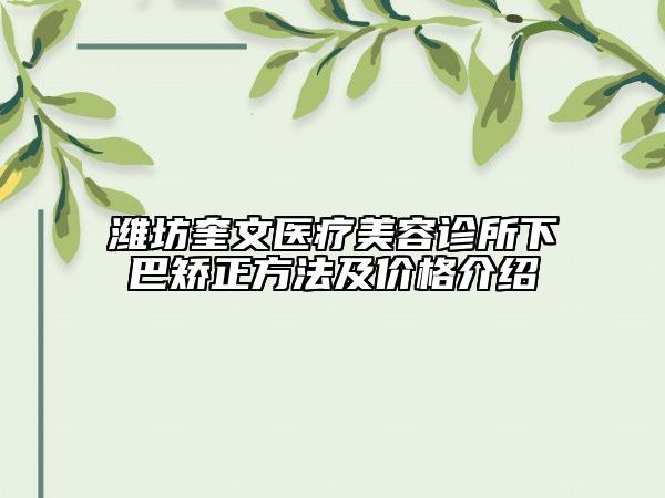 濰坊奎文醫(yī)療美容診所下巴矯正方法及價格介紹