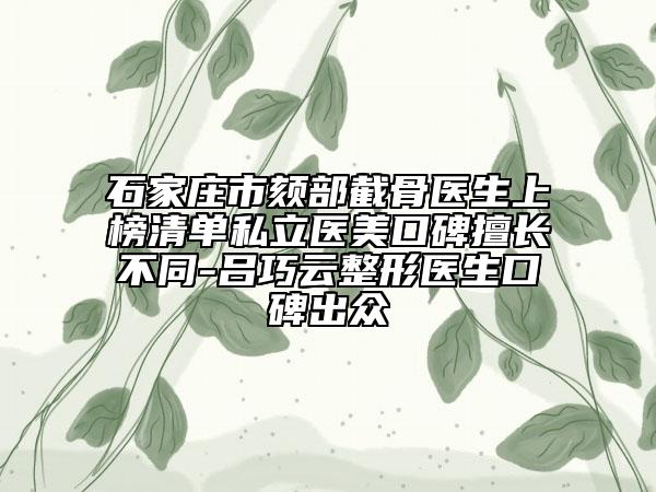石家莊市頦部截骨醫(yī)生上榜清單私立醫(yī)美口碑擅長(zhǎng)不同-呂巧云整形醫(yī)生口碑出眾