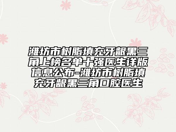 濰坊市樹脂填充牙齦黑三角上榜名單十強(qiáng)醫(yī)生詳版信息公布-濰坊市樹脂填充牙齦黑三角口腔醫(yī)生